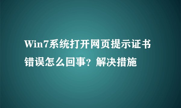 Win7系统打开网页提示证书错误怎么回事？解决措施