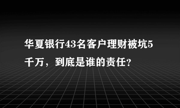 华夏银行43名客户理财被坑5千万，到底是谁的责任？