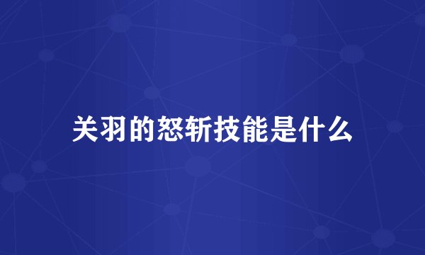 关羽的怒斩技能是什么