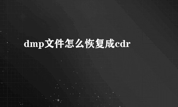dmp文件怎么恢复成cdr