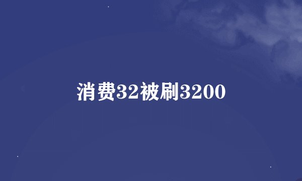 消费32被刷3200