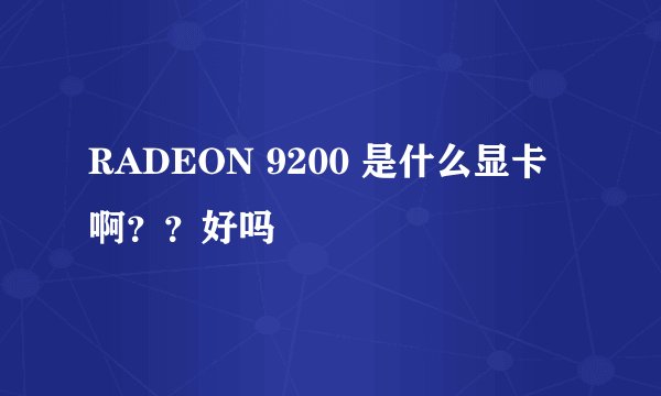 RADEON 9200 是什么显卡啊？？好吗