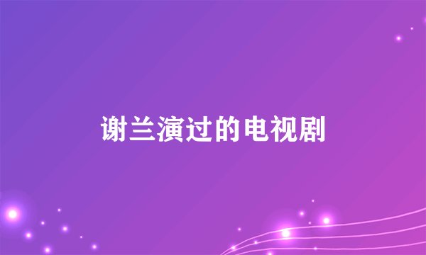 谢兰演过的电视剧