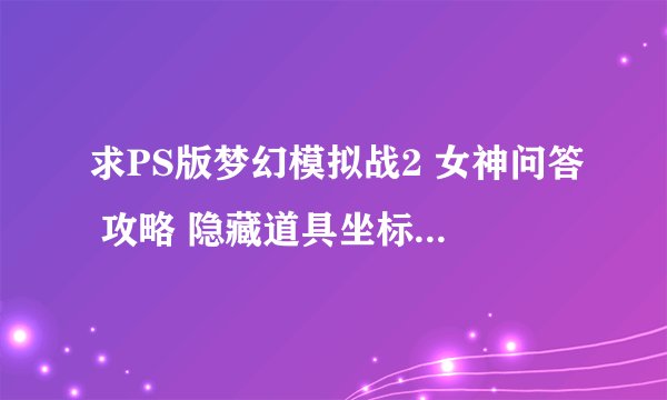 求PS版梦幻模拟战2 女神问答 攻略 隐藏道具坐标 隐藏剧情等 谢拉