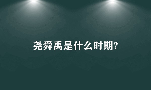 尧舜禹是什么时期?