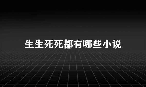 生生死死都有哪些小说