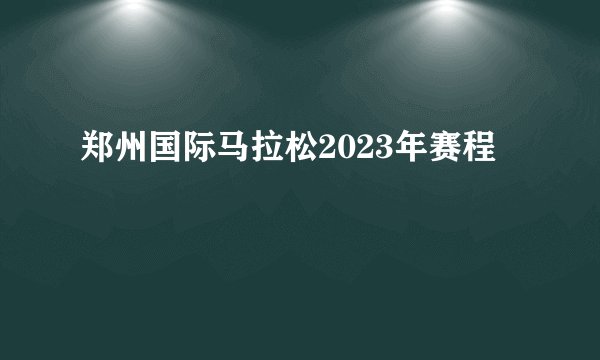 郑州国际马拉松2023年赛程