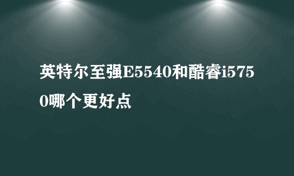 英特尔至强E5540和酷睿i5750哪个更好点