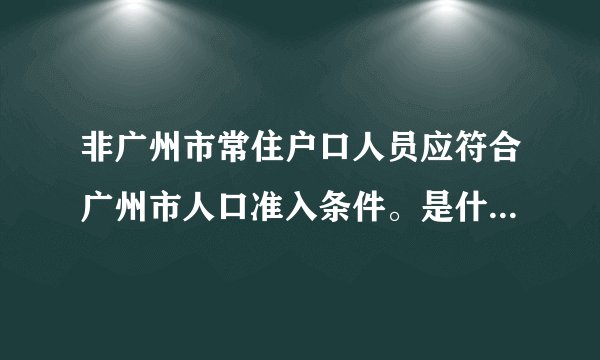 非广州市常住户口人员应符合广州市人口准入条件。是什么意思？