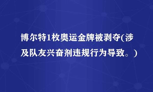 博尔特1枚奥运金牌被剥夺(涉及队友兴奋剂违规行为导致。)