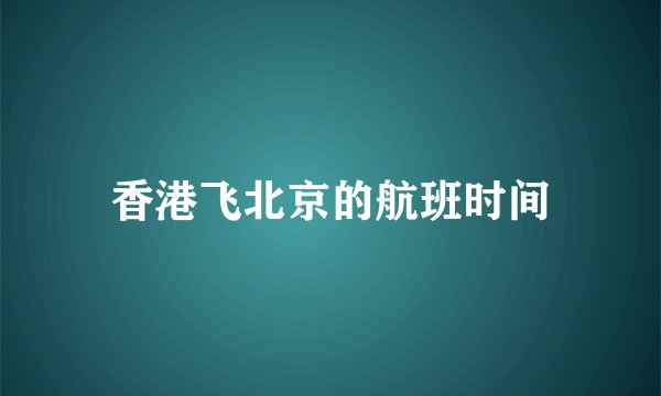 香港飞北京的航班时间