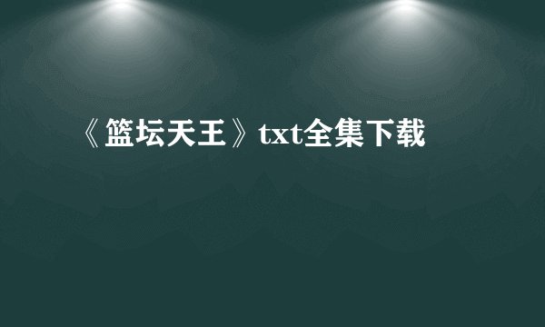 《篮坛天王》txt全集下载