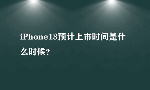 iPhone13预计上市时间是什么时候？
