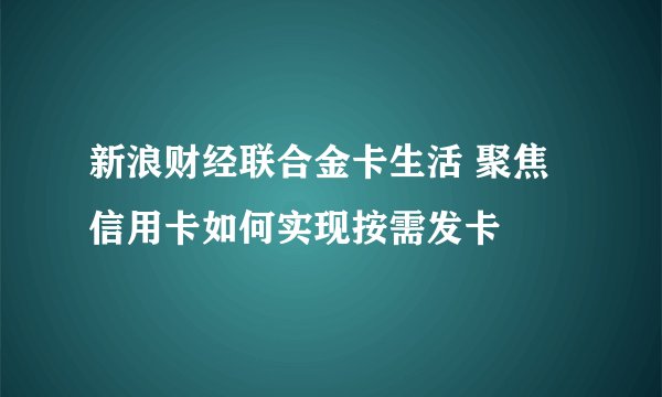 新浪财经联合金卡生活 聚焦信用卡如何实现按需发卡