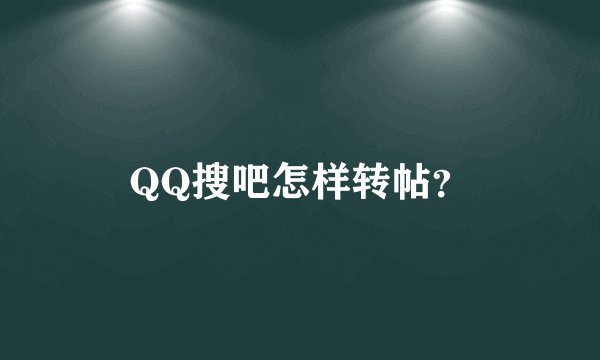 QQ搜吧怎样转帖？