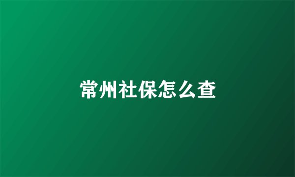 常州社保怎么查