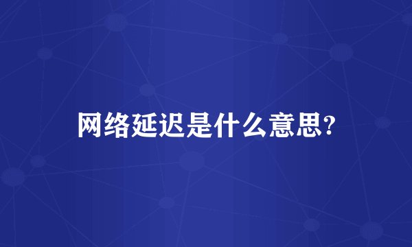 网络延迟是什么意思?