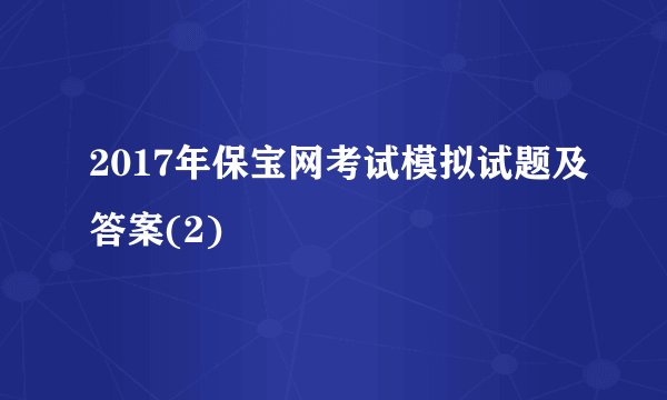 2017年保宝网考试模拟试题及答案(2)