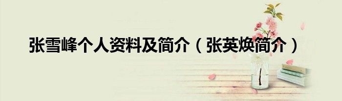 张雪峰个人资料及简介张英焕简介