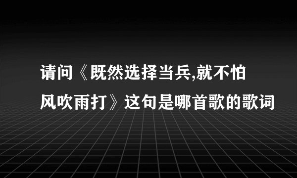 请问《既然选择当兵,就不怕风吹雨打》这句是哪首歌的歌词