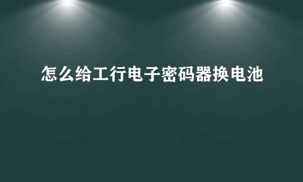 怎么给工行电子密码器换电池