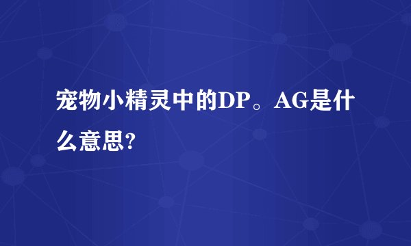 宠物小精灵中的DP。AG是什么意思?