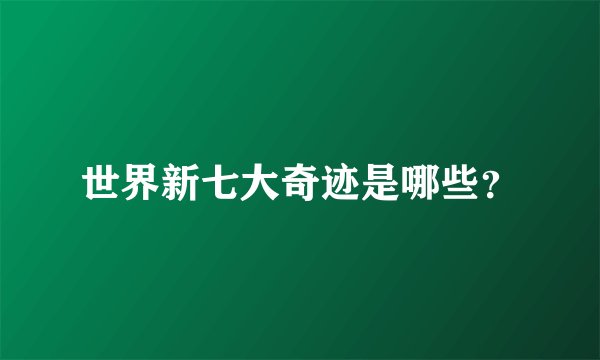 世界新七大奇迹是哪些？