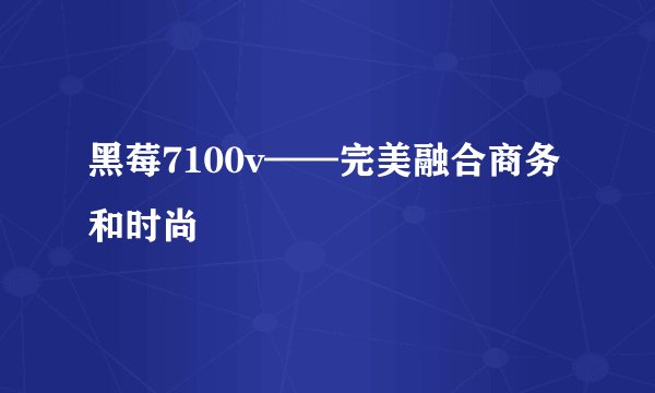 黑莓7100v——完美融合商务和时尚