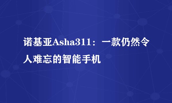 诺基亚Asha311：一款仍然令人难忘的智能手机