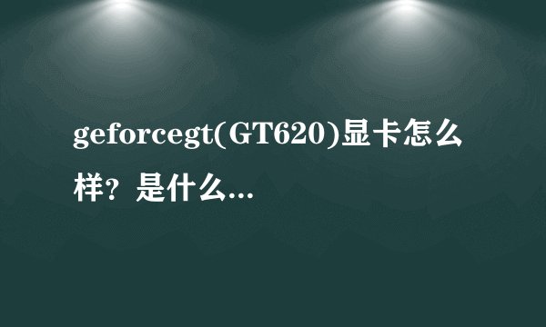 geforcegt(GT620)显卡怎么样？是什么水平？(显卡的分类是什么？)