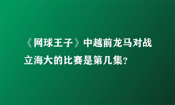 《网球王子》中越前龙马对战立海大的比赛是第几集？