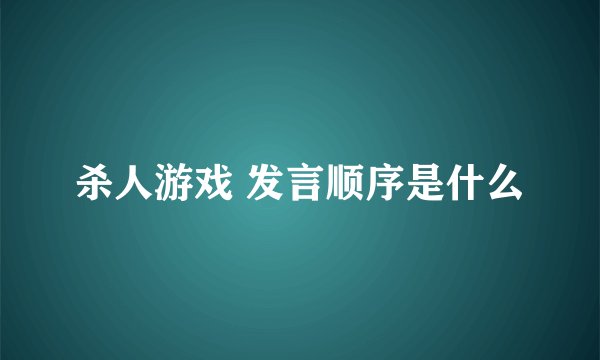杀人游戏 发言顺序是什么