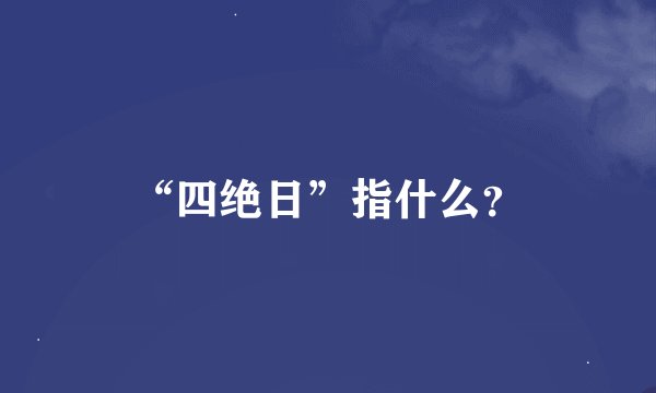 “四绝日”指什么？