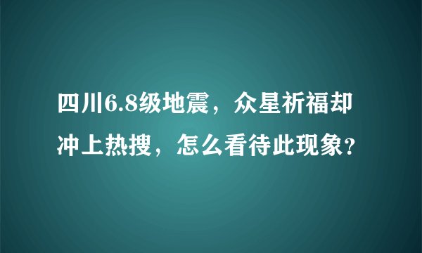 四川6.8级地震，众星祈福却冲上热搜，怎么看待此现象？