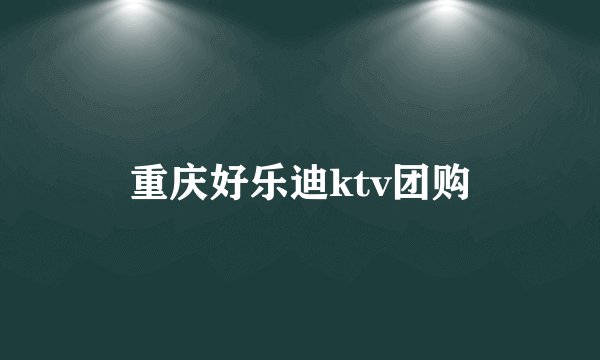 重庆好乐迪ktv团购