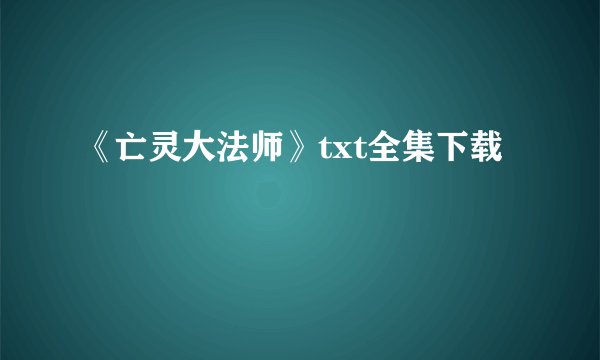 《亡灵大法师》txt全集下载