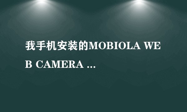 我手机安装的MOBIOLA WEB CAMERA V3.1.8软件连接上了怎么都是绿颜色看不到人啊