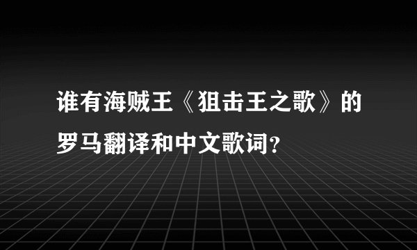 谁有海贼王《狙击王之歌》的罗马翻译和中文歌词？