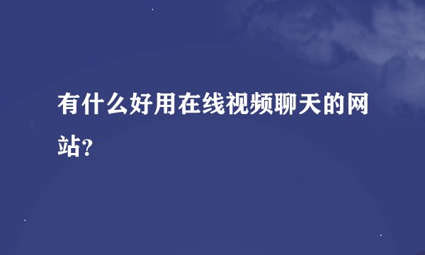 有什么好用在线视频聊天的网站？