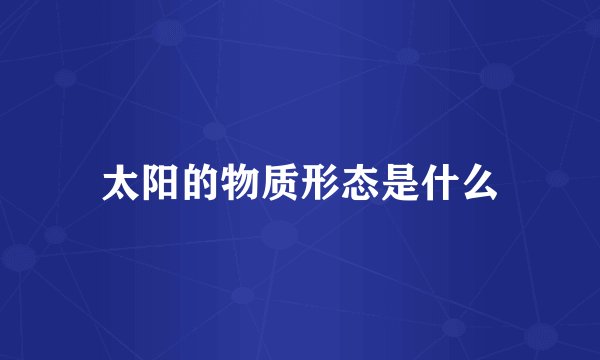 太阳的物质形态是什么