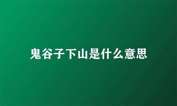 鬼谷子下山是什么意思