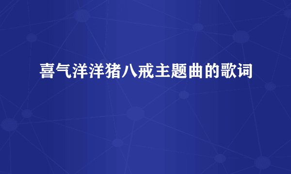 喜气洋洋猪八戒主题曲的歌词
