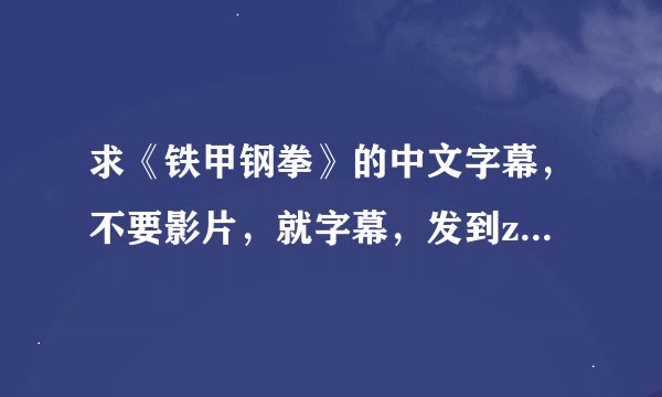 求《铁甲钢拳》的中文字幕，不要影片，就字幕，发到zgzfdxwqc@163.com谢了