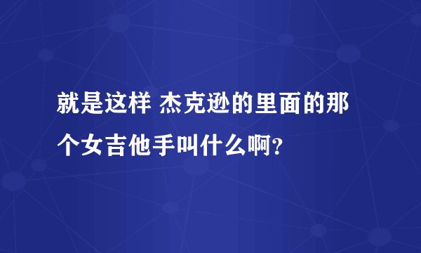 就是这样 杰克逊的里面的那个女吉他手叫什么啊？