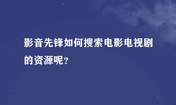 影音先锋如何搜索电影电视剧的资源呢?