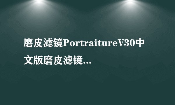 磨皮滤镜PortraitureV30中文版磨皮滤镜PortraitureV30中文版功能简介