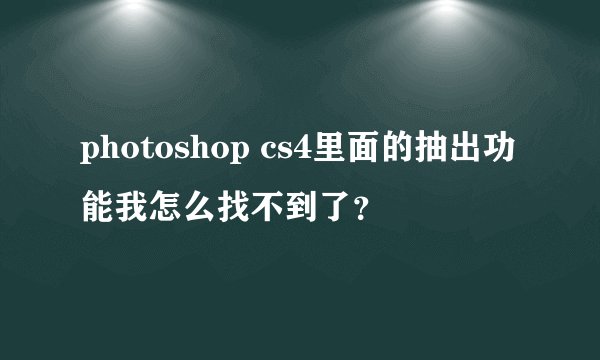 photoshop cs4里面的抽出功能我怎么找不到了？