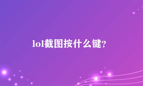 lol截图按什么键？