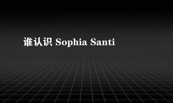 谁认识 Sophia Santi