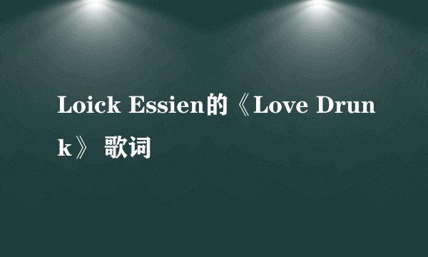 Loick Essien的《Love Drunk》 歌词